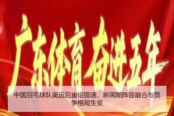 中国羽毛球队奥运后重组提速，新周期阵容磨合与竞争格局生变 - huya